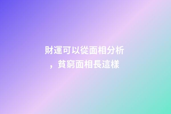 財運可以從面相分析，貧窮面相長這樣